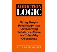Addiction Logic: Using Simple Psychology when Overcoming Substance Abuse and Unhealthy Obsessions