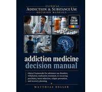 Addiction Medicine Decision Manual: Clinical Frameworks for Substance Use Disorders, Withdrawal, Medication Treatment, Co-Occurring Psychiatry, Harm ... Relapse Prevention, and Recovery Planning