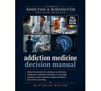 Addiction Medicine Decision Manual: Clinical Frameworks for Substance Use Disorders, Withdrawal, Medication Treatment, Co-Occurring Psychiatry, Harm ... Relapse Prevention, and Recovery Planning