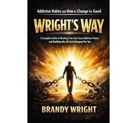 Addictive Habits and How to Change for Good: WRIGHT’S WAY: A Complete Guide to Breaking Free from Every Addictive Pattern and Building the Life God Designed for You: 1