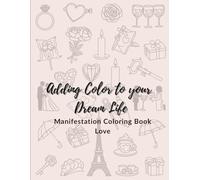 Adding Color to your Dream LIfe: Manifestation Coloring Book: Love