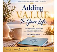 Adding V.A.L.U.E. To Your Life: Five Essential Decisions That Help You Become The Very Best Version Of You