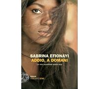 Libri Efionayi Sabrina - Addio, A Domani. La Mia Incredibile Storia Vera