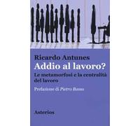 Addio al lavoro? La metamorfosi e la centralità del lavoro nell'era della globalizzazione