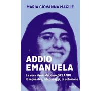 Addio Emanuela. La vera storia del caso Orlandi. Il sequestro, i depistagg...
