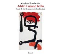 Addio Lugano bella. Storie di ribelli, anarchici e lombrosiani