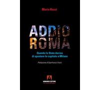 Addio Roma. Quando lo stato decise di spostare la capitale a Milano