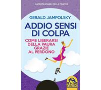 Addio sensi di colpa. Come liberarsi della paura grazie al perdono