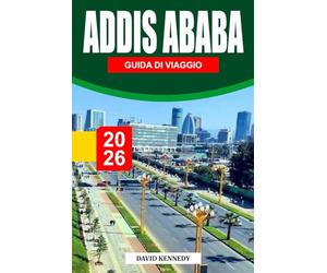 ADDIS ABABA GUIDA DI VIAGGIO 2026: Un'animata città di storie antiche, l'eredità di Lucy e strade che non si placano mai del tutto
