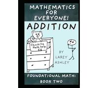 Addition: A funny Foundational Math workbook for adults and teens. Book Two of the "Mathematics for Everyone" series.