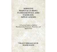 Additive Manufacturing: Fundamentals and Emerging Applications : A Practical Guide to Additive Manufacturing Processes, Materials, and Applications