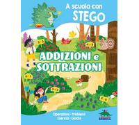 Addizioni e sottrazioni. A scuola con Stego. Operazioni. Problemi. Esercizi. Giochi