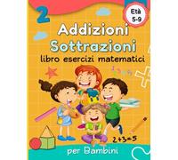 Addizioni e Sottrazioni: Libro di esercizi e attività matematiche per bambini 5-9 anni | Esercizi semplici e divertenti.
