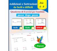 Addizioni e Sottrazioni Passo dopo Passo per Bambini di 6-8 Anni: Quaderno di Esercizi con Risposte