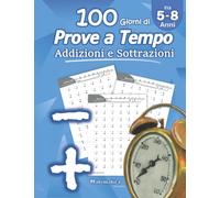 Addizioni e Sottrazioni: Prove a Tempo: Matematica per la scuola primaria - scuola elementare - 1ª classe elementare - 2ª classe elementare - Quaderno delle competenze - (Età 5-8 Anni)