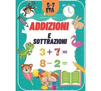 Addizioni e Sottrazioni: un quaderno di matematica per bambini dai 4 ai 7 anni. Ti insegna perfettamente come sommare e sottrarre numeri