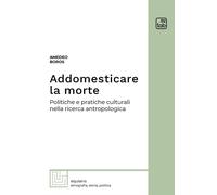 ADDOMESTICARE LA MORTE. POLITICHE E PRATICHE CULTURALI NELLA RICERCA ANTROPOLOGI