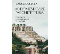 Addomesticare l'architettura. L'Occidente e la distruzione dell'a