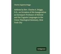 Address by Rev. Charles A. Briggs, D.D., on Occasion of His Inauguration as Davenport Professor of Hebrew and the Cognate Languages in the Union Theological Seminary, New York City