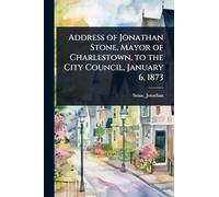 Address of Jonathan Stone, Mayor of Charlestown, to the City Council, January 6, 1873