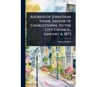 Address of Jonathan Stone, Mayor of Charlestown, to the City Council, January 6, 1873