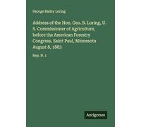 Address of the Hon. Geo. B. Loring, U. S. Commissioner of Agriculture, before the American Forestry Congress, Saint Paul, Minnesota August 8, 1883: Rep. N. 1