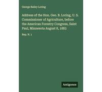 Address of the Hon. Geo. B. Loring, U. S. Commissioner of Agriculture, before the American Forestry Congress, Saint Paul, Minnesota August 8, 1883: Rep. N. 1