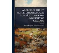 Address of the Rt. Hon. B. Disraeli, M.P., as Lord Rector of the University of Glasgow