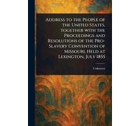Address to the People of the United States, Together With the Proceedings and Resolutions of the Pro-Slavery Convention of Missouri, Held at Lexington, July 1855
