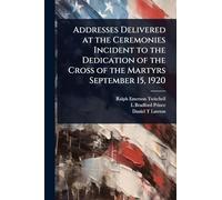 Addresses Delivered at the Ceremonies Incident to the Dedication of the Cross of the Martyrs September 15, 1920