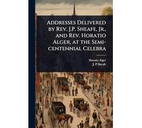 Addresses Delivered by Rev. J.P. Sheafe, Jr., and Rev. Horatio Alger, at the Semi-centennial Celebra