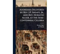 Addresses Delivered by Rev. J.P. Sheafe, Jr., and Rev. Horatio Alger, at the Semi-centennial Celebra