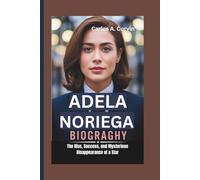 ADELA NORIEGA BIOGRAPHY: The Rise, Success, and Mysterious Disappearance of a Star