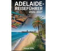 ADELAIDE-REISEFÜHRER 2026-2027.: Ein Erstbesucherführer für Adelaide, Glenelg Beach, Barossa Valley, Adelaide Hills, Kangaroo Island, Hahndorf und die ... Speisen, Weine und Erlebnisse Südaustraliens