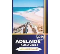 ADELAIDE REISEFÜHRER 2026: Entdecken Sie Südaustraliens Top-Attraktionen, Familienabenteuer, historische Sehenswürdigkeiten, Kultur, Essen, Strände und praktische Reisetipps
