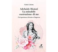 Adelaide Ristori. La mirabile costruzione di me. Un'esperienza di teatro d'impresa. Ediz. integrale