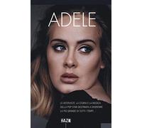 Adele. Le interviste, la storia e la musica della pop star destinata a diventare la più grande di tutti i tempi...