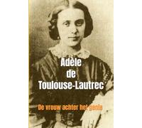 Adèle de Toulouse-Lautrec: De vrouw achter het genie