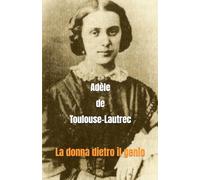Adèle de Toulouse-Lautrec: La donna dietro il genio