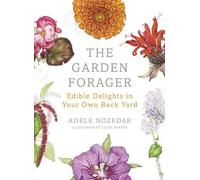 The Garden Forager: Edible Delights in Your Own Back Yard by Nozedar, Adele