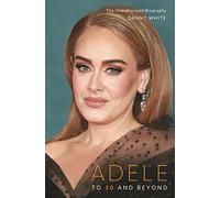 Adele: To 30 and Beyond: the Unauthorized Biography
