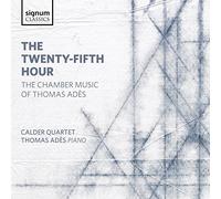 Ades/ Calder Quartet/ Ades - Twenty-Fifth Hour - The Chamber Music Of Thomas