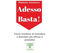 Adesso Basta: Come smettere di rimandare e diventare più produttivi ed efficaci