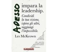 Adesso impara la leadership. Condividi la tua visione, ispira gli altri, raggiungi l'impossibile
