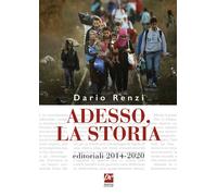 Adesso, la storia. Editoriali 2014-2020 - Renzi Dario