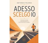 ADESSO SCELGO IO: Conoscere noi stessi, comprendere gli altri e diventare più liberi di scegliere.
