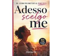 Adesso scelgo me: 101 lezioni per rimetterti al primo posto
