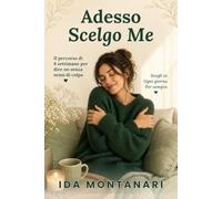Adesso scelgo me: Il percorso di 8 settimane per dire no senza sensi di colpa, mettere confini con famiglia, partner, amiche e lavoro e smettere di esserci per tutti tranne che per te