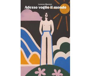 Adesso voglio il mondo - Mazzoni Lorenzo