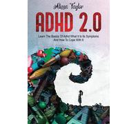 ADHD 2.0: Learn the Basics Of Adhd, What It Is Its, Symptoms And How To cope With It
